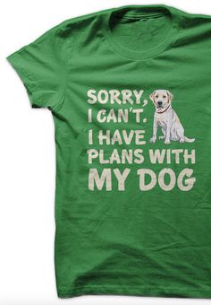 a green t - shirt that says sorry i can't i have plans with my dog