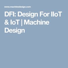 DFI: Design For IIoT & IoT | Machine Design Systems Engineering, Iot