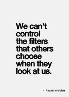 the quote we can't control the filters that others choose when they look at us