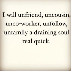 a quote that says i will unfriend, uncouisin, uno - worker, unfollow, unfamily a draining soul real quick