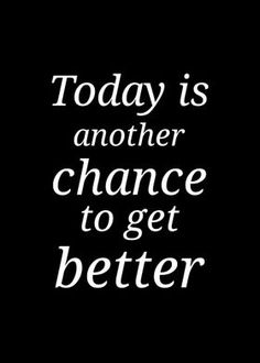 the words today is another chance to get better written in white on a black background