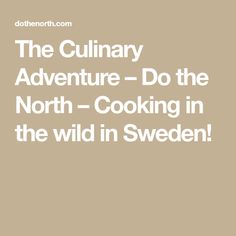 The Culinary Adventure – Do the North – Cooking in the wild in Sweden! Cooking, Alcoholic Drinks, Swedish Cuisine, Venison, Pickled Vegetables, Wild Mushrooms, North