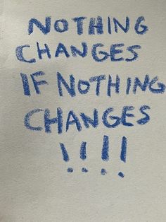 a piece of paper with writing on it that says nothing changes if nothing changes 11