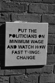 a sign on the side of a brick wall that says, put the politicians on minimum wage and watch how fast things change