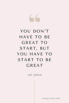 the quote you don't have to be great to start, but you have to start to be great