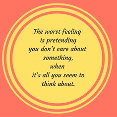 a yellow circle with the words, the worst feeling is pretending you don't care about something, when it's all you seem to think about