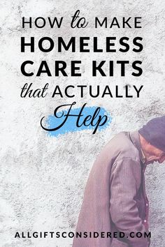 a man leaning against a wall with the words how to make homeless care kits that actually help