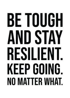 a black and white poster with the words be tough and stay resilint keep going no matter what