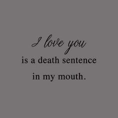 a black and white quote with the words i love you is a death sentence in my mouth