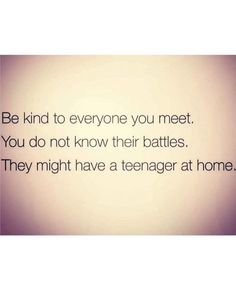 a quote that reads be kind to everyone you meet you do not know their battles they might have a teenager at home