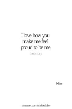 a quote that reads, i love how you make me feel proud to be me