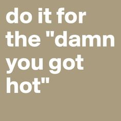 the words do it for the'damn you got hot'on a brown background