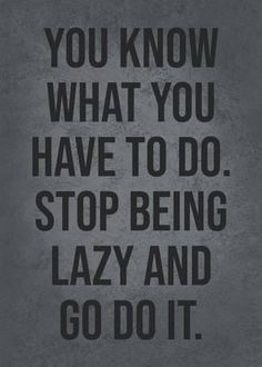 the quote you know what you have to do, stop being lazy and go it