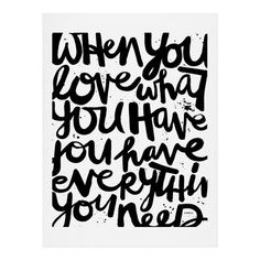 a black and white poster with the words when you love what you have, you have everything you need
