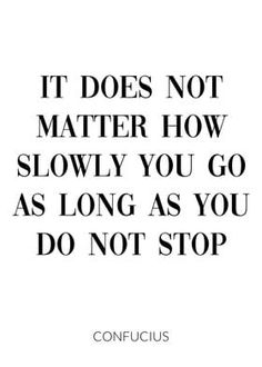 a quote that says it does not matter how slowly you go as long as you do not stop