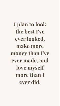 a quote that says i plan to look the best i've ever looked, make more money than i've ever made and love my self more than i never did