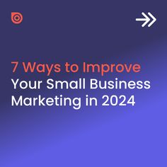 7 Ways to Improve Your Small Business Marketing in 2024