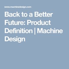 Back to a Better Future: Product Definition | Machine Design Future, Best, Definitions