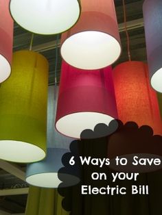 colorful lamps hanging from the ceiling with text overlay reading 6 ways to save on your electric bill