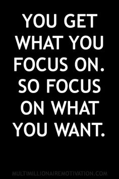 the quote you get what you focus on so focus on what you want