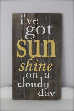 a wooden sign that says i've got sun shine on a cloudy day with yellow lettering