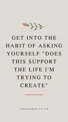 a quote that reads get into the habit of asking yourself does this support the life i'm trying to create