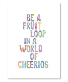 the words be a fruit loop in a world of cheerios on a white background