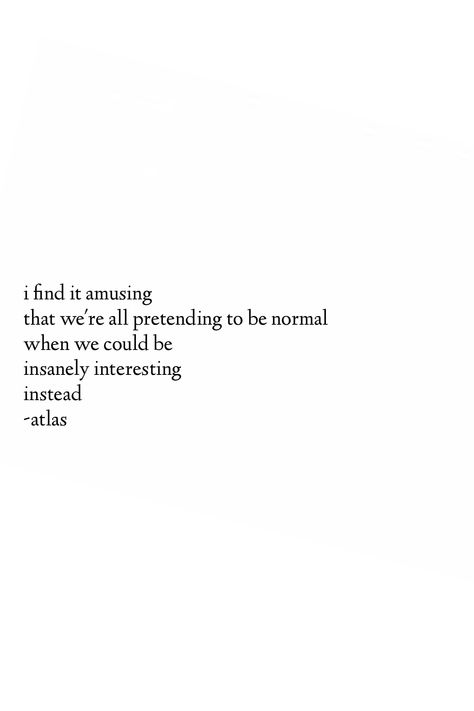 "I find it amusing that we're all pretending to be normal when we could be insanely interesting instead." - Atlas Sayings, Motivation, Humour, Life Quotes, Motivational Quotes, Inspirational Quotes, Quotes To Live By, Inspirational Words, Words Quotes