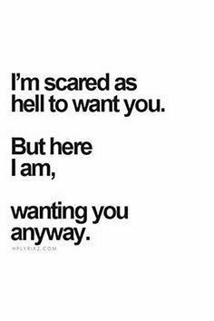 Quotes Sayings and Affirmations  "I'm scared as hell to want you. But here I am. Wanting you anyway." Love Quotes, Relationship Quotes, Boyfriend Quotes, Motivation, Want You Quotes, True Love Quotes, Dirty Mind Quotes, Like You Quotes, Good Relationship Quotes