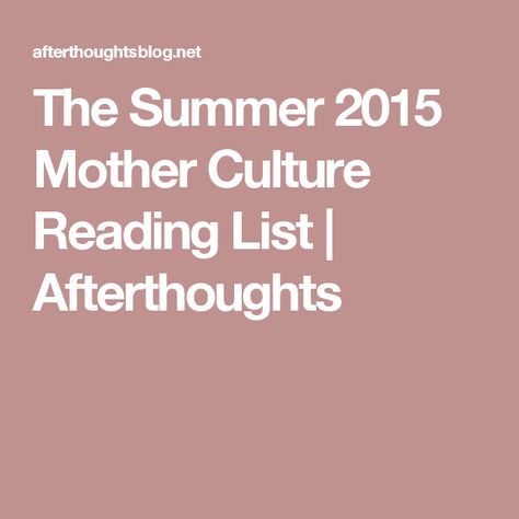 The Summer 2015 Mother Culture Reading List | Afterthoughts Reading, Summer, Reading Lists, Worth Reading, Summer Reading Lists, Goodreads, Book Worth Reading, Summer Reading, Books To Read