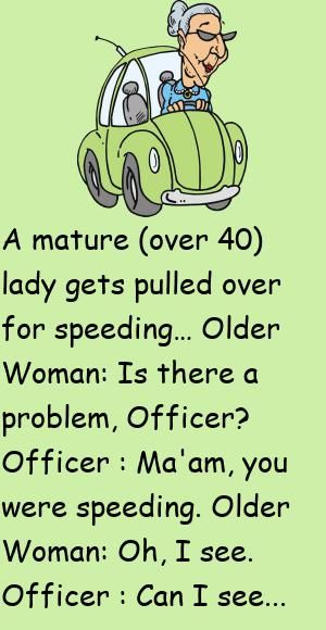 A mature (over 40) lady gets pulled over for speeding…Older Woman: Is there a problem, Officer?Officer : Ma'am, you were speeding. #funny, #joke, #humor Fitness, Art, Comedy, Humour, Eminem, Diy, Getting Older Humor Woman Hilarious, Old Age Humor Woman Getting Older, Getting Older Humor