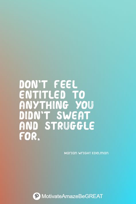 "Don’t feel entitled to anything you didn’t sweat and struggle for." - Marian Wright Edelman Motivation, True Words, Inspiration, Wisdom Quotes, Alcohol, Entitlement Quotes, People Quotes Truths, Inspirational Words Of Wisdom, Inspiring Quotes About Life