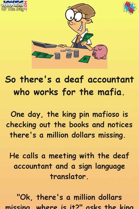 So there’s a deaf accountant who works for the mafia. One day, the king pin mafioso is checking out the books and notices there's a million dollars missing. He calls a meeting with the deaf accountant and a sign language translator. “Ok, there’s a million dollars missing, where is it?” asks the... Humour, Joke Of The Day, Humor, Accounting Jokes, Accounting Humor, Deaf Jokes, Dad Jokes, Funny Jokes For Adults, One Liner Jokes