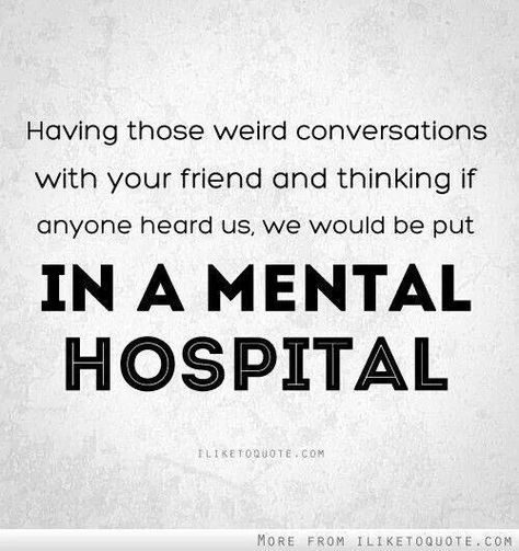 Mental hospital haha @Brandon Finch 😂😂 Friendship Quotes, Funny Quotes, Sayings, Humour, Friendship Quotes Funny, Quotes To Live By, Friendship Humor, Best Friend Quotes, Friends Quotes Funny