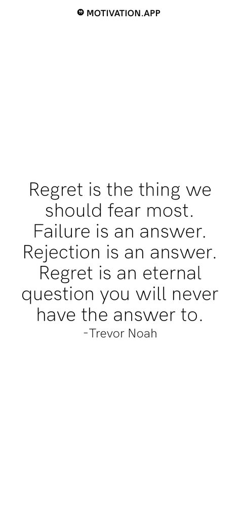 Regret is the thing we should fear most. Failure is an answer. Rejection is an answer. Regret is an eternal question you will never have the answer to. -Trevor Noah   From the Motivation app: https://motivation.app Inspiration, Wisdom Quotes, Insiprational Quotes, Regret Quotes, Quotes About Regret, Disappointment Quotes, Quotes About Rejection, Quotes About Dreams And Goals, Strong Quotes