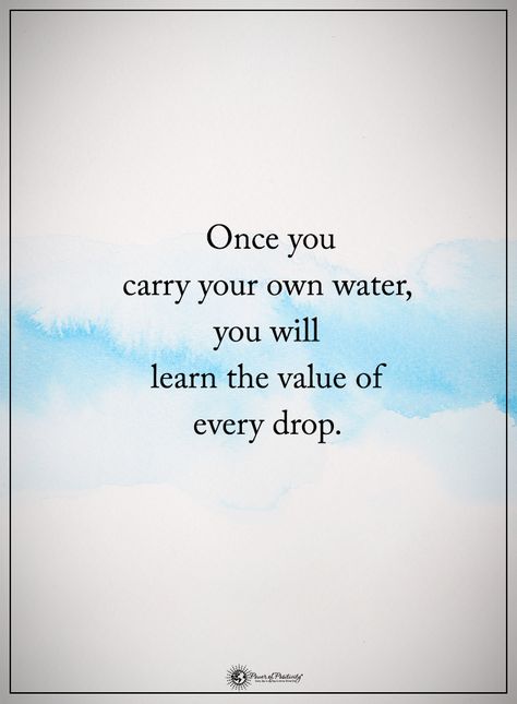 Once you carry your own water, you will learn the value of every drop. Motivation, Tony Robbins, Nice, Yoga, Leadership Quotes, Meditation, John Maxwell, Wisdom Quotes, Water Quotes