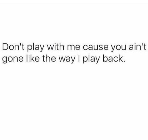 Don't play with me cause you ain't going to like the way I play back. Inspiration, Humour, Funny Quotes, Don't Play With My Feelings Quotes, Dont Play With Me Quotes, Dont Play Games With Me Quotes, Getting Played Quotes, Real Talk Quotes, Like You Quotes