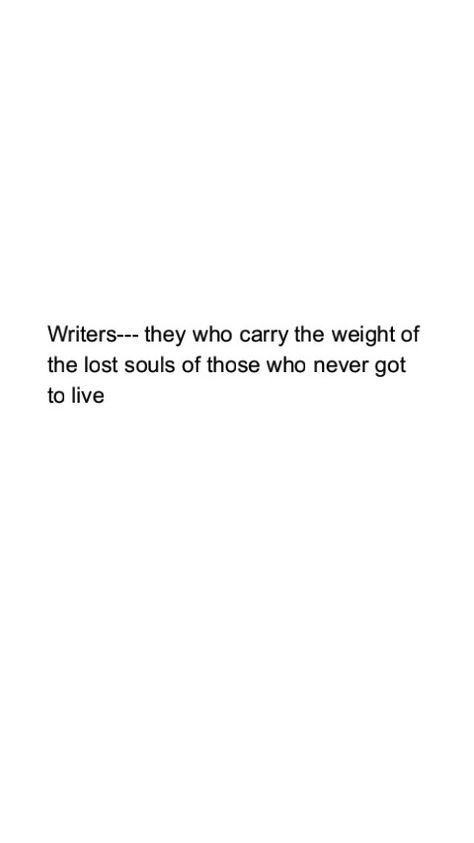 Writers-they who carry the weight of the lost souls who never get to live #writing #quotes #inspirational