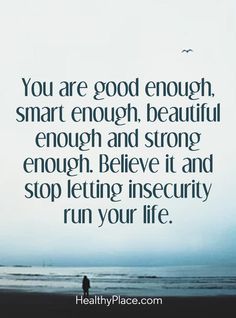 Quotes Sayings and Affirmations  Positive Quote: You are good enough smart enough beautiful enough and strong enough. Believe it and stop letting insecurity run your life. www.HealthyPlace.com Inspiration, Insecurities Quotes Self Esteem, Enough Is Enough Quotes, Self Esteem Quotes, Quotes To Live By, Positive Quotes, Insecurities Quotes, Positive Quotes Motivation, Respect Quotes