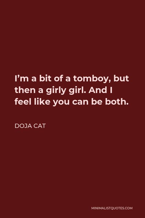 Doja Cat Quote: I'm a bit of a tomboy, but then a girly girl. And I feel like you can be both. Humour, Art, English, Choose Me Quotes, Quotes That Describe Me, Relatable Quotes, Girly Quotes, Words That Describe Feelings, Tomboy Quotes