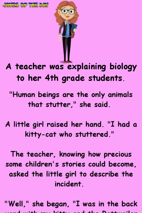 A teacher was explaining biology to her 4th grade students.   "Human beings are the only animals that stutter," she said.   A little girl raised her hand. "I had a kitty-cat who stuttered."   The teacher, knowing how precious some children's... Teacher Humour, Humour, Funny Quotes, Funny Teacher Jokes, Teacher Humor, Teacher Jokes, Clean Funny Jokes, Funny Jokes For Adults, Silly Jokes