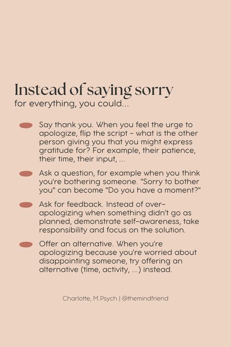 Apologizing is not always the best choice. Here comes a list of alternatives. If you wanna learn more about how to use psychological tools and strategies to enhance your psychological well-being, build your self-awareness and confidence, set boundaries, and feel happier, Pin this for later and visit my website for more great input or if you're interested in shaping your life and career with intention, based on your own values, strengths & ambitions. Motivational Quotes, Self Help, Psychological Well Being, How Are You Feeling, Expressing Gratitude, Sorry For Everything, Saying Sorry, Self Development, Mindset Quotes