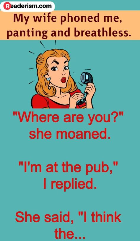 My wife phoned me, panting and breathless. "Where are you?" she moaned. "I'm at the pub," I replied. She said, "I think the... #funnyjokes #husbandwifejokes #couplejokes Work Jokes Hilarious, Adult Jokes Hilarious Funny, Marriage Humor Funny Hilarious, Funny Inappropriate Jokes, Funny Adult Humor Pictures, Dirty Minded Jokes, Funny Adult Humor Can't Stop Laughing, Jokes Hilarious Funny Humour, Dirty Joke Flirty