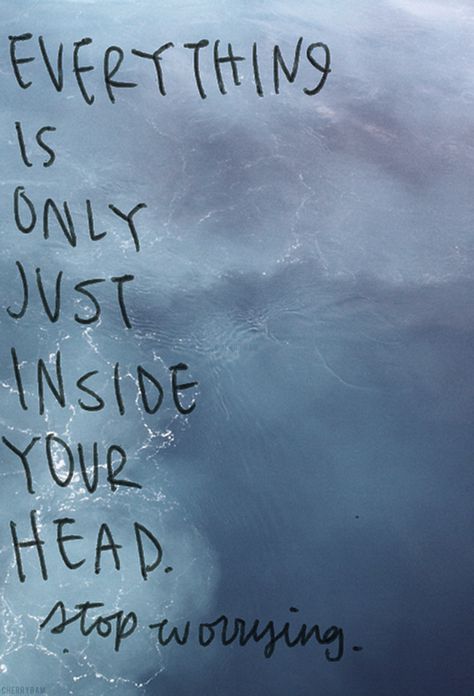 everything is only just inside your head stop worrying Inspiration, Motivation, Meaningful Quotes, Stop Worrying, Stop Worrying Quotes, Fear Quotes, Worry Quotes, Quotes To Live By, Stressed Out