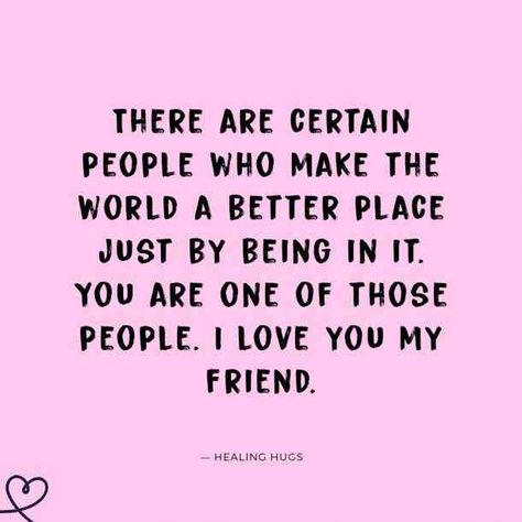 “There are certain people who make the world a better place just by being in it. You are one of those people. I love you my friend.” —Healing Hugs #friendshipquotes #quotes #friendquotes #iloveyou #iloveyouquotes #lovequotes #friendship #friends #bff #YourTango | Follow us: www.pinterest.com/yourtango Friend Quotes, Friendship Quotes, Love My Friends Quotes, Thankful For You Quotes, Someone Special Quotes, You Are My Friend, True Friends Quotes, Short Friendship Quotes