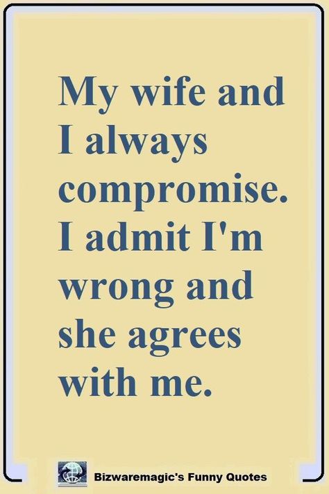My wife and I always compromise. I admit I'm wrong and she agrees with me. Click The Pin For More Funny Quotes. Share the Cheer - Please Re-Pin. #funny #funnyquotes #quotes #quotestoliveby #dailyquote #wittyquotes #oneliner #joke Funny Quotes, Humour, Top 14, Inspiration, Sarcastic Quotes Funny, Funny Wife Quotes, Good Wife Quotes, Witty Quotes, Sarcastic Quotes