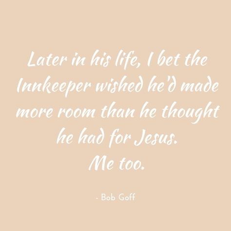 "Later in his life, I bet the Innkeeper wished he'd made more room than he thought he had for Jesus. Me too." | Bob Goff | Bob Goff Quote | Christmas Quotes | Kaci Nicole Jesus Quotes, Bible Verses, Trousers, People, Ideas, Christian Quotes, Faith Quotes, Inspiration, Favorite Quotes