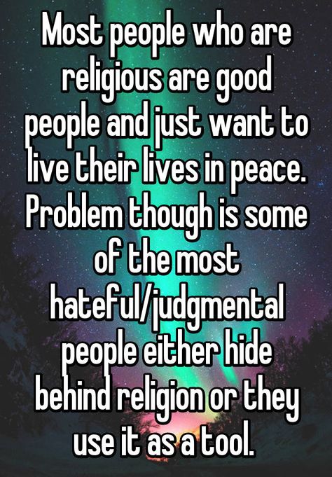 "Most people who are religious are good people and just want to live their lives in peace. Problem though is some of the most hateful/judgmental people either hide behind religion or they use it as a tool. " Friends, Inspiration, Halloween, Spiritual Quotes, Christian Quotes, Judgmental People Quotes, Judgmental People, Inner Peace Quotes, Abuse Quotes