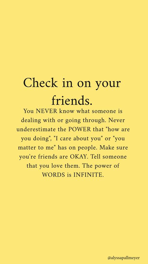Check in on your friends. Being Supportive Quotes Friends, Check Up On Your Friends, Finding Friends With Same Mental, Checking On Friends Quotes, Being A Better Friend Quotes, Check On The Strong Friend Quotes, Friends That Feel Like Family, Show Me Who Your Friends Are Quote, Checking On You Quotes Friends