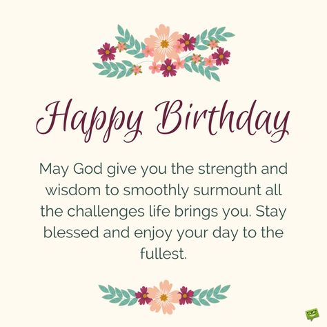 Happy Birthday. May God give you the strength and wisdom to smoothly surmount all the challenges life brings you. Stay blessed and enjoy your day to the fullest. Friends, Birthday Quotes, Happy Birthday Prayer Friend, Birthday Message For Friend, Birthday Wishes For Friend, Birthday Blessings, Happy Birthday Prayer, Birthday Poems, Christian Birthday Greetings God Bless You